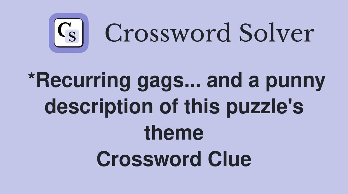 *Recurring gags... and a punny description of this puzzle's theme